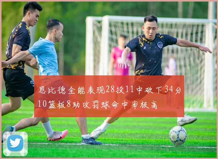 恩比德全能表现28投11中砍下34分10篮板8助攻罚球命中率极高