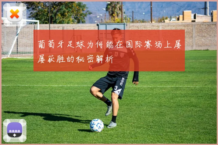 葡萄牙足球为何能在国际赛场上屡屡获胜的秘密解析
