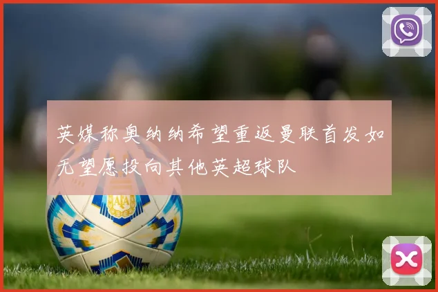 英媒称奥纳纳希望重返曼联首发如无望愿投向其他英超球队