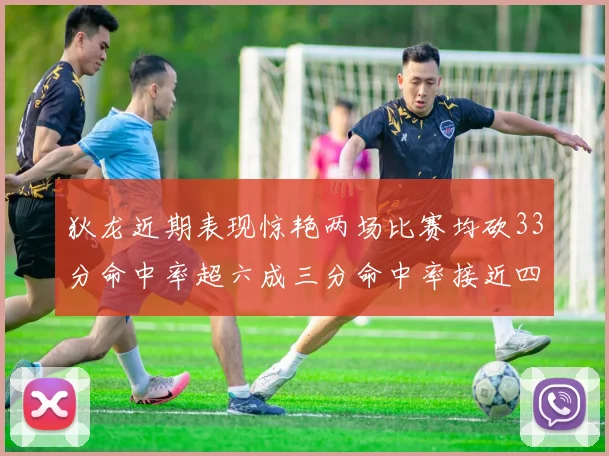 狄龙近期表现惊艳两场比赛均砍33分命中率超六成三分命中率接近四成