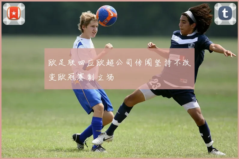 欧足联回应欧超公司传闻坚持不改变欧冠赛制立场