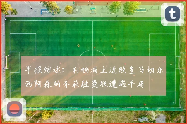 早报综述：利物浦止连败皇马切尔西阿森纳齐获胜曼联遭遇平局
