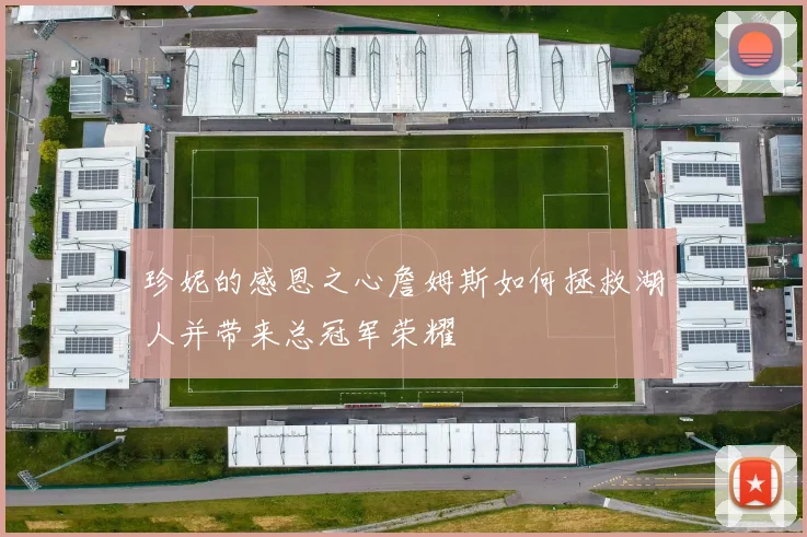珍妮的感恩之心詹姆斯如何拯救湖人并带来总冠军荣耀