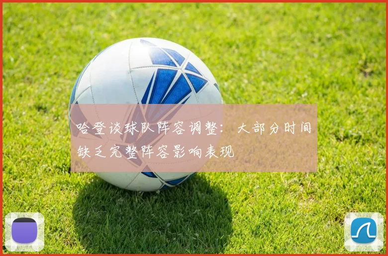 哈登谈球队阵容调整：大部分时间缺乏完整阵容影响表现