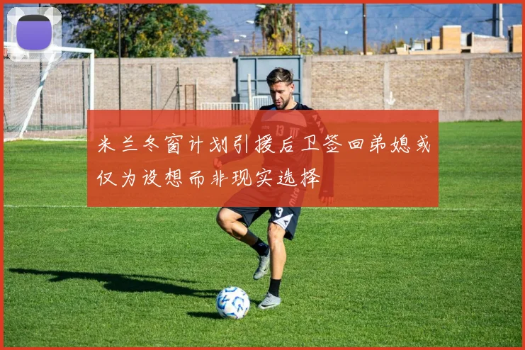 米兰冬窗计划引援后卫签回弟媳或仅为设想而非现实选择