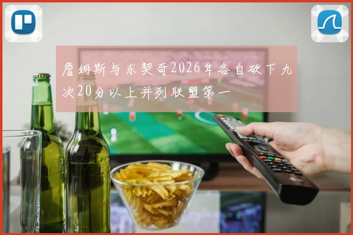 詹姆斯与东契奇2026年各自砍下九次20分以上并列联盟第一