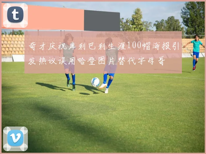 奇才庆祝库利巴利生涯100帽海报引发热议误用哈登图片替代字母哥