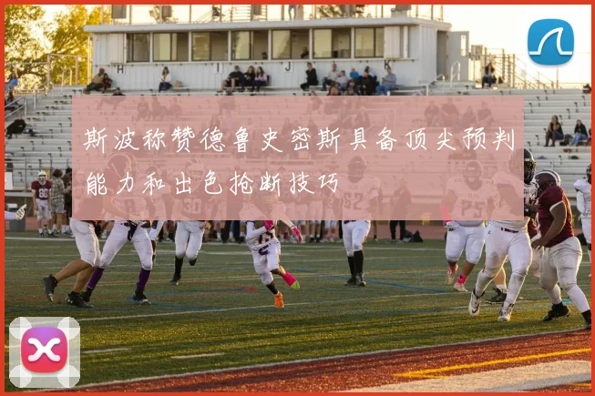 斯波称赞德鲁史密斯具备顶尖预判能力和出色抢断技巧