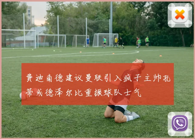 费迪南德建议曼联引入疯子主帅孔蒂或德泽尔比重振球队士气