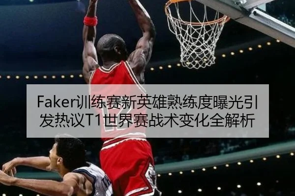 Faker训练赛新英雄熟练度曝光引发热议T1世界赛战术变化全解析 - HaoBo
